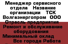 Менеджер сервисного отдела › Название организации ­ ТСК Волгаэнергопром, ООО › Отрасль предприятия ­ Ремонт и обслуживание оборудования › Минимальный оклад ­ 25 000 - Все города Работа » Вакансии   . Алтайский край,Алейск г.